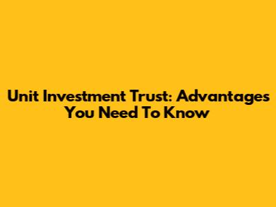 Unit Investment Trust: Advantages You Need To Know