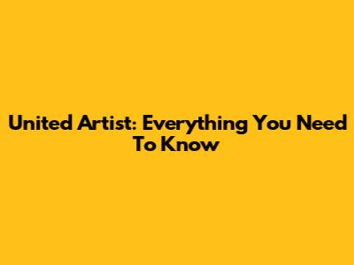 United Artist: Everything You Need To Know