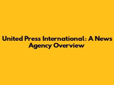 United Press International: A News Agency Overview