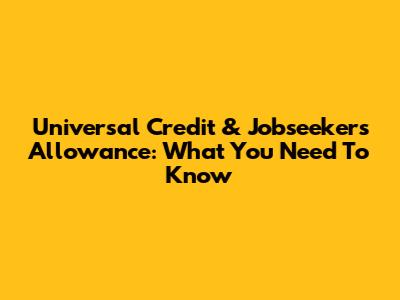 Universal Credit & Jobseeker's Allowance: What You Need To Know