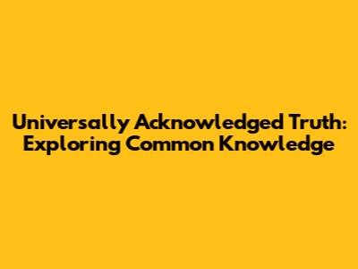 Universally Acknowledged Truth: Exploring Common Knowledge