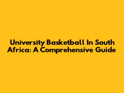 University Basketball In South Africa: A Comprehensive Guide