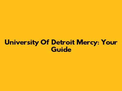 University Of Detroit Mercy: Your Guide