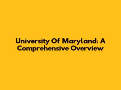 University Of Maryland: A Comprehensive Overview