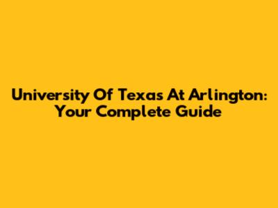 University Of Texas At Arlington: Your Complete Guide