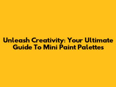 Unleash Creativity: Your Ultimate Guide To Mini Paint Palettes