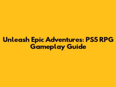 Unleash Epic Adventures: PS5 RPG Gameplay Guide