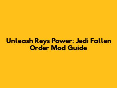 Unleash Rey's Power: Jedi Fallen Order Mod Guide