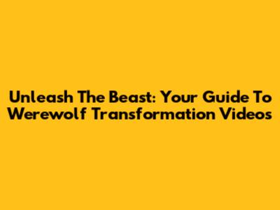 Unleash The Beast: Your Guide To Werewolf Transformation Videos