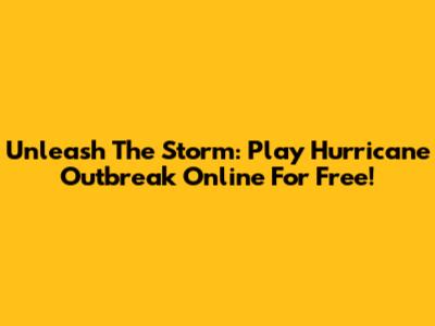 Unleash The Storm: Play Hurricane Outbreak Online For Free!