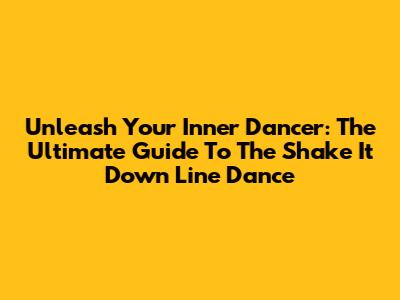 Unleash Your Inner Dancer: The Ultimate Guide To The Shake It Down Line Dance
