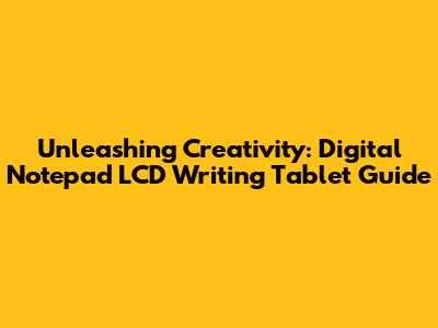 Unleashing Creativity: Digital Notepad LCD Writing Tablet Guide