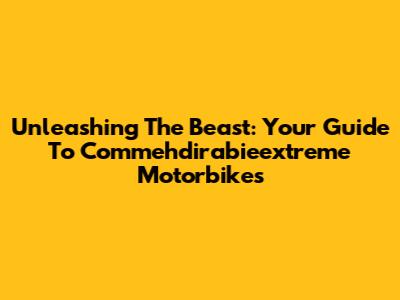 Unleashing The Beast: Your Guide To Commehdirabieextreme Motorbikes