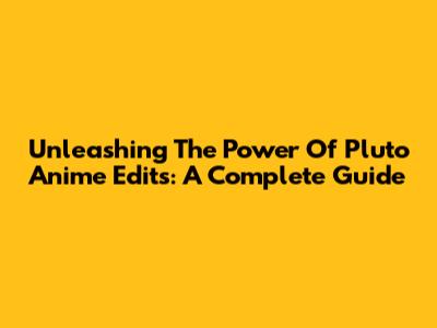 Unleashing The Power Of Pluto Anime Edits: A Complete Guide
