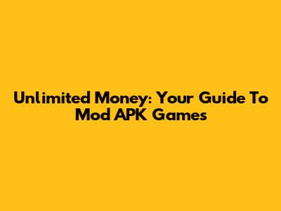 Unlimited Money: Your Guide To Mod APK Games