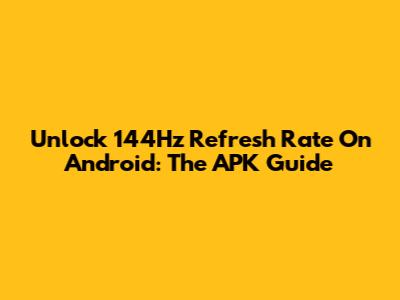 Unlock 144Hz Refresh Rate On Android: The APK Guide