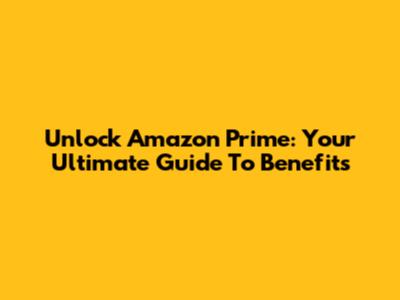 Unlock Amazon Prime: Your Ultimate Guide To Benefits