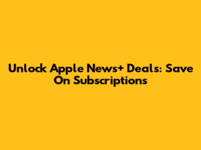 Unlock Apple News+ Deals: Save On Subscriptions