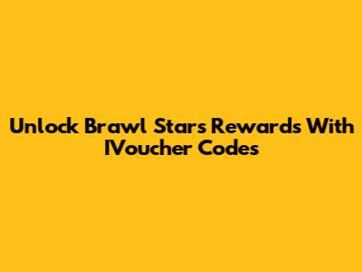 Unlock Brawl Stars Rewards With IVoucher Codes