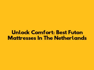 Unlock Comfort: Best Futon Mattresses In The Netherlands