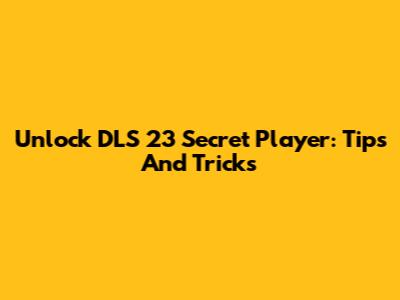 Unlock DLS 23 Secret Player: Tips And Tricks