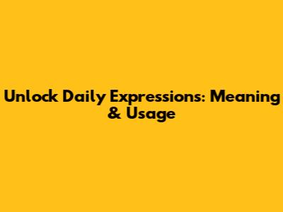 Unlock Daily Expressions: Meaning & Usage