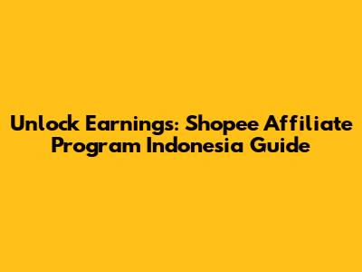 Unlock Earnings: Shopee Affiliate Program Indonesia Guide