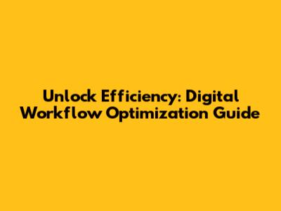 Unlock Efficiency: Digital Workflow Optimization Guide