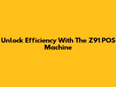 Unlock Efficiency With The Z91 POS Machine