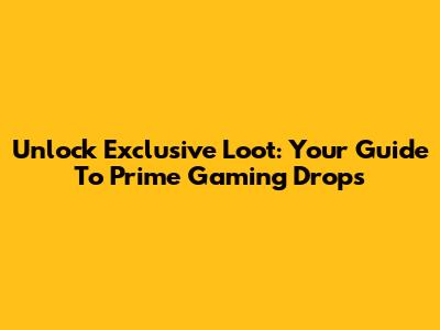 Unlock Exclusive Loot: Your Guide To Prime Gaming Drops