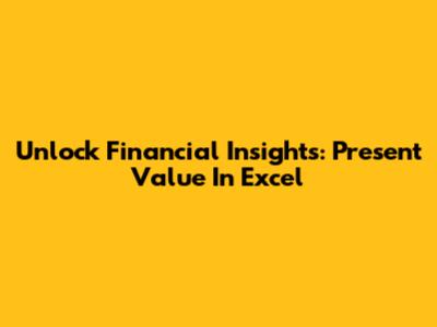 Unlock Financial Insights: Present Value In Excel