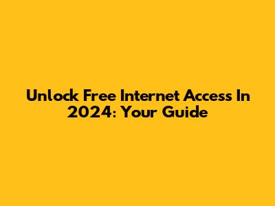 Unlock Free Internet Access In 2024: Your Guide