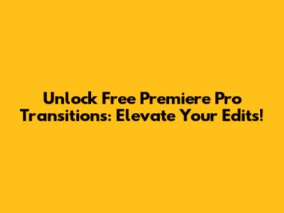 Unlock Free Premiere Pro Transitions: Elevate Your Edits!