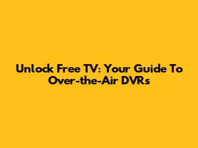 Unlock Free TV: Your Guide To Over-the-Air DVRs