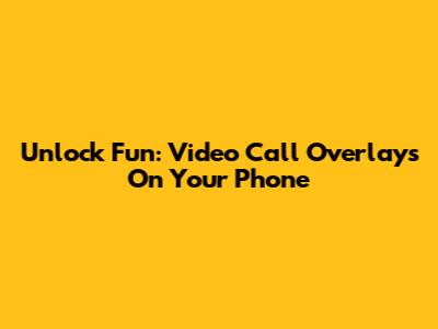 Unlock Fun: Video Call Overlays On Your Phone