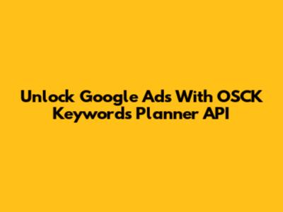 Unlock Google Ads With OSCK Keywords Planner API
