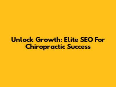 Unlock Growth: Elite SEO For Chiropractic Success