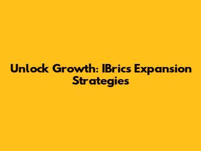 Unlock Growth: IBrics Expansion Strategies