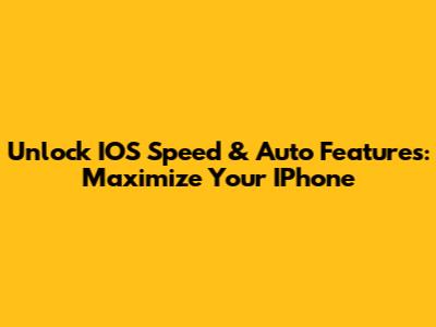 Unlock IOS Speed & Auto Features: Maximize Your IPhone