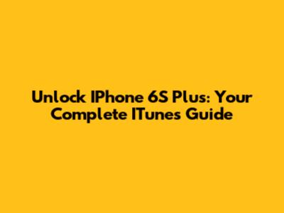 Unlock IPhone 6S Plus: Your Complete ITunes Guide