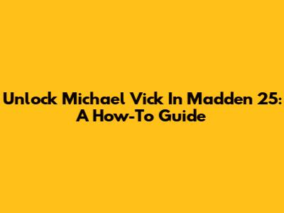 Unlock Michael Vick In Madden 25: A How-To Guide