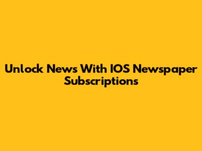 Unlock News With IOS Newspaper Subscriptions
