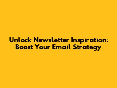 Unlock Newsletter Inspiration: Boost Your Email Strategy