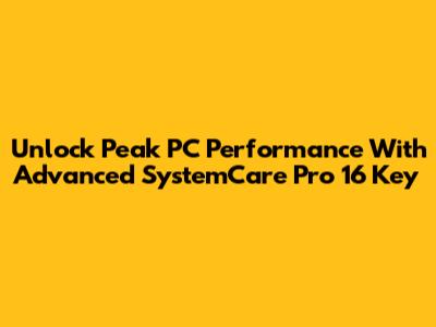 Unlock Peak PC Performance With Advanced SystemCare Pro 16 Key