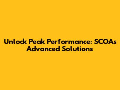 Unlock Peak Performance: SCOA's Advanced Solutions