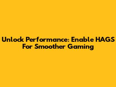 Unlock Performance: Enable HAGS For Smoother Gaming