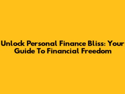 Unlock Personal Finance Bliss: Your Guide To Financial Freedom