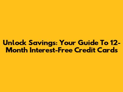Unlock Savings: Your Guide To 12-Month Interest-Free Credit Cards