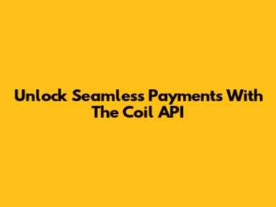 Unlock Seamless Payments With The Coil API