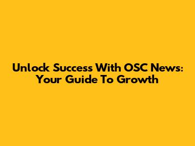 Unlock Success With OSC News: Your Guide To Growth
